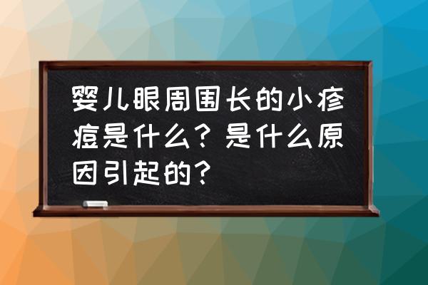 新生儿毒性红斑一个月还没消除 婴儿眼周围长的小疹痘是什么？是什么原因引起的？