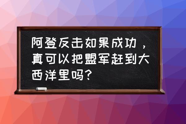 大西洋海战电影免费完整版 阿登反击如果成功，真可以把盟军赶到大西洋里吗？