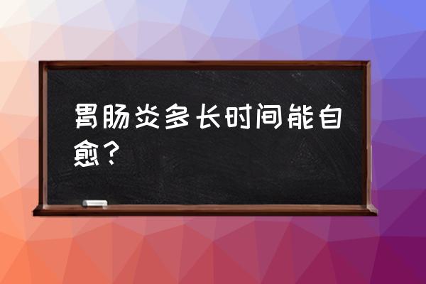 小儿秋季腹泻一般多少天自愈 胃肠炎多长时间能自愈？