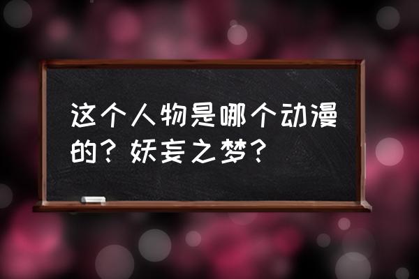 幻想万华镜合集 这个人物是哪个动漫的？妖妄之梦？