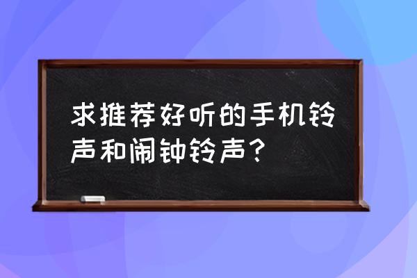 好听的闹铃铃声 求推荐好听的手机铃声和闹钟铃声？