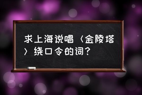 上海说唱 求上海说唱＜金陵塔＞绕口令的词？