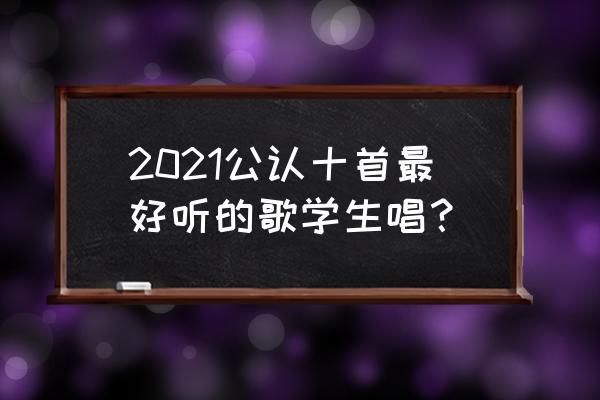 什么歌最好唱而且最好听 2021公认十首最好听的歌学生唱？