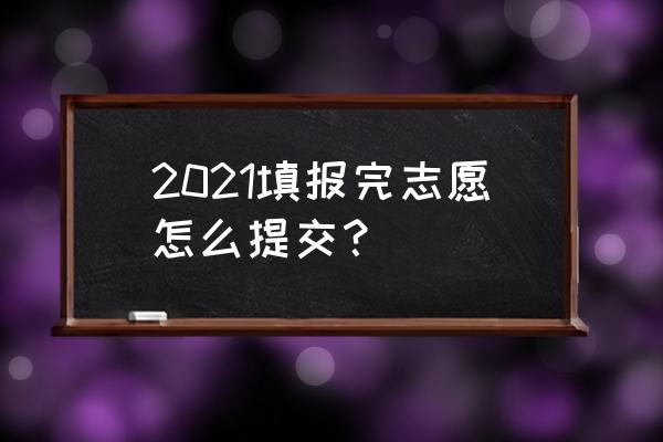 高考报考怎么报志愿 2021填报完志愿怎么提交？