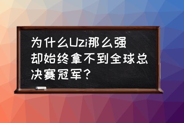 Uzi评价卡尔 为什么Uzi那么强却始终拿不到全球总决赛冠军？