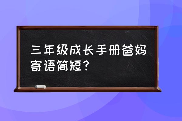 幼儿成长档案爸妈寄语 三年级成长手册爸妈寄语简短？