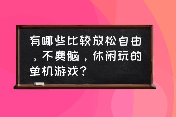 现在什么休闲游戏好玩 有哪些比较放松自由，不费脑，休闲玩的单机游戏？