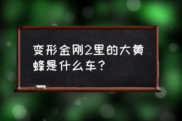 雪佛兰大黄蜂是什么车 变形金刚2里的大黄蜂是什么车？