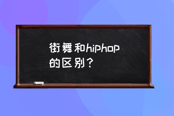 舞蹈的英语 街舞和hiphop的区别？