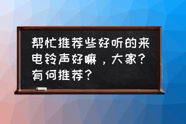 90后流行歌曲 帮忙推荐些好听的来电铃声好嘛，大家？有何推荐？