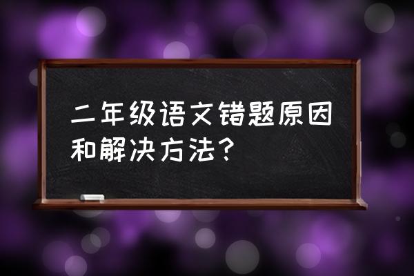 二年级100个易错字 二年级语文错题原因和解决方法？