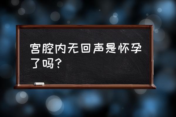 怀孕了宫内无回声区是什么意思 宫腔内无回声是怀孕了吗？