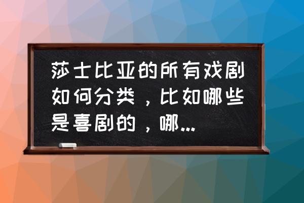 莎士比亚四大悲剧喜剧怎么好记 莎士比亚的所有戏剧如何分类，比如哪些是喜剧的，哪些是悲剧的？