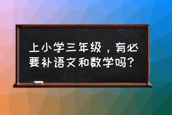 三年级人教版上册数学知识点归纳 上小学三年级，有必要补语文和数学吗？