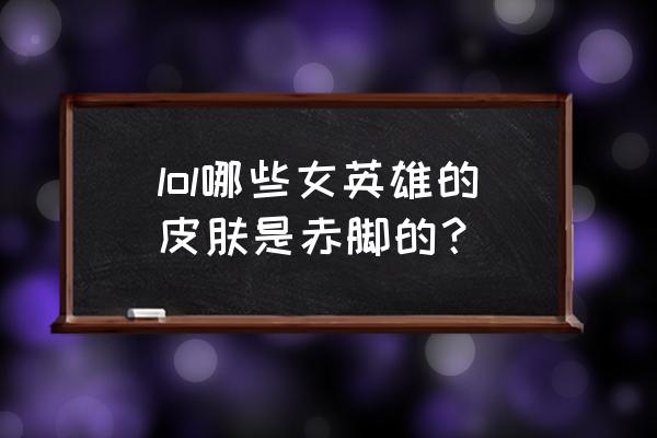 英雄联盟琴瑟仙女dj皮肤图片 lol哪些女英雄的皮肤是赤脚的？