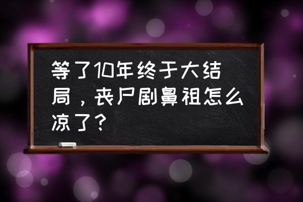 僵尸世界大战还有续集么 等了10年终于大结局，丧尸剧鼻祖怎么凉了？