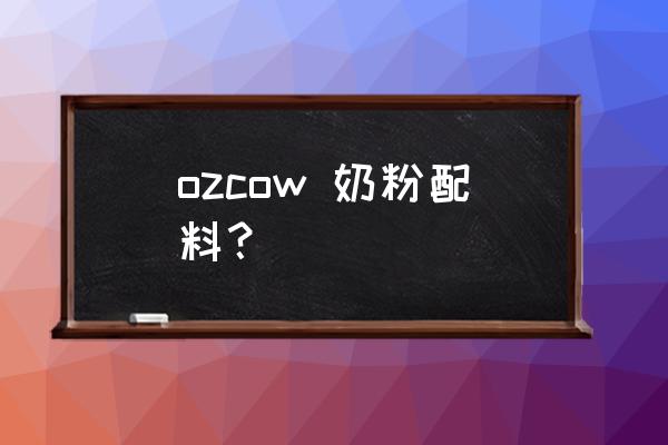 澳洲ozcow奶粉好不好 ozcow 奶粉配料？