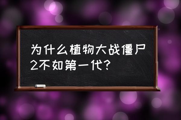 植物大战僵尸手机版第一代 为什么植物大战僵尸2不如第一代？