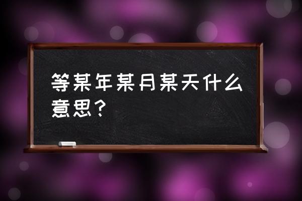 某年某月某日至今多少天 等某年某月某天什么意思？