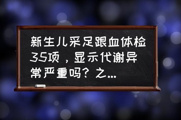 新生儿足底血最晚什么时候抽 新生儿采足跟血体检35项，显示代谢异常严重吗？之后还用复查吗？