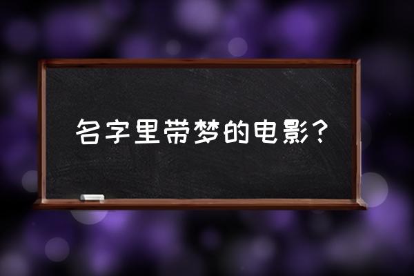 童梦奇缘电影经典台词 名字里带梦的电影？