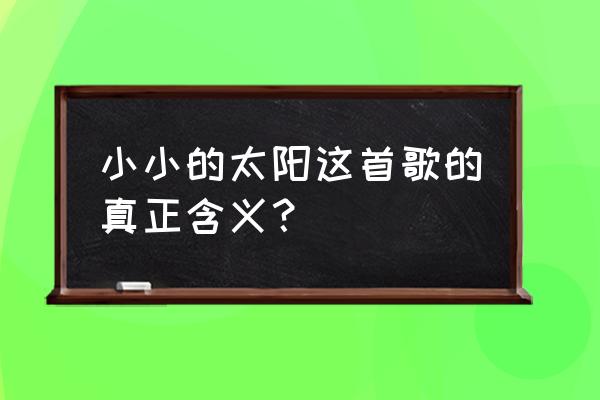 小小的太阳的歌词 小小的太阳这首歌的真正含义？