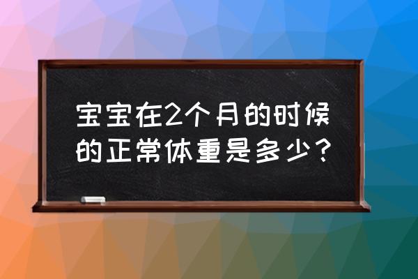 两个月宝宝体重标准 宝宝在2个月的时候的正常体重是多少？