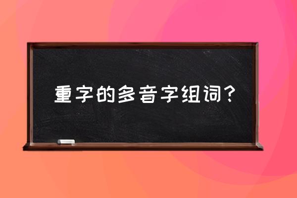 重多音字组词语 重字的多音字组词？