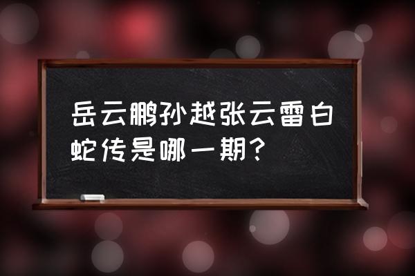 欢乐喜剧人第二季岳云鹏 岳云鹏孙越张云雷白蛇传是哪一期？