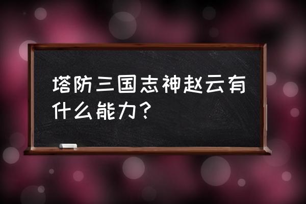 神赵云技能 塔防三国志神赵云有什么能力？