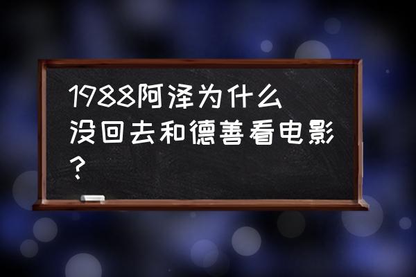 德善是阿泽的初恋吗 1988阿泽为什么没回去和德善看电影？