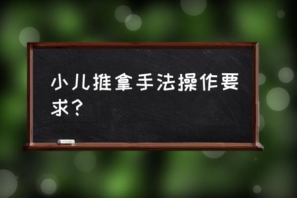 家庭实用小儿推拿手法 小儿推拿手法操作要求？