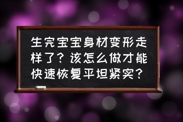 女明星产后如何恢复身材 生完宝宝身材变形走样了？该怎么做才能快速恢复平坦紧实？