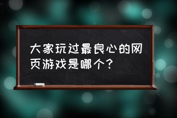 网游戏排行 大家玩过最良心的网页游戏是哪个？