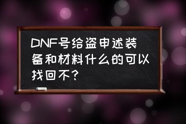 dnf找回盗号 DNF号给盗申述装备和材料什么的可以找回不？