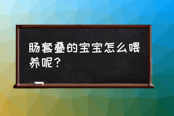 婴儿肠套叠的解决方法 肠套叠的宝宝怎么喂养呢？