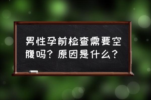 孕前男性需要做的检查 男性孕前检查需要空腹吗？原因是什么？