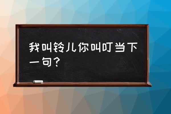 玲儿和小叮当全集 我叫铃儿你叫叮当下一句？