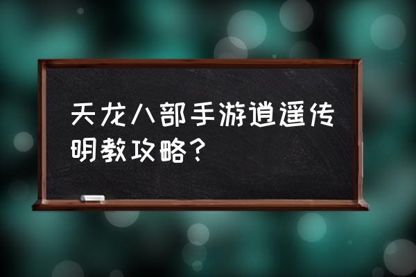 剑网3明教pve输出手法 天龙八部手游逍遥传明教攻略？