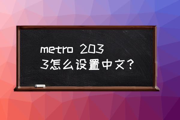 为什么metro进去页面很大 metro 2033怎么设置中文？