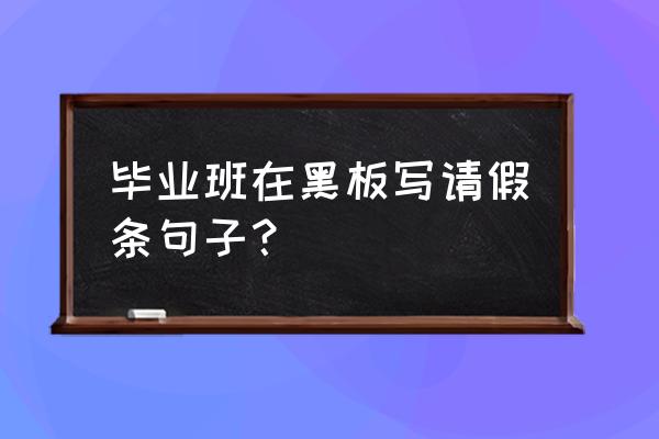 毕业季黑板报图片大全 毕业班在黑板写请假条句子？