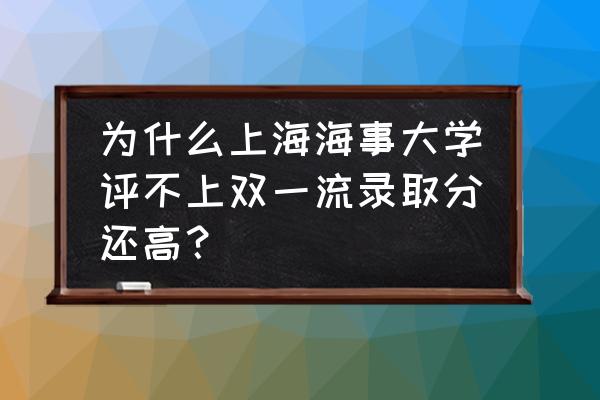 上海海事大学是一本吗 为什么上海海事大学评不上双一流录取分还高？