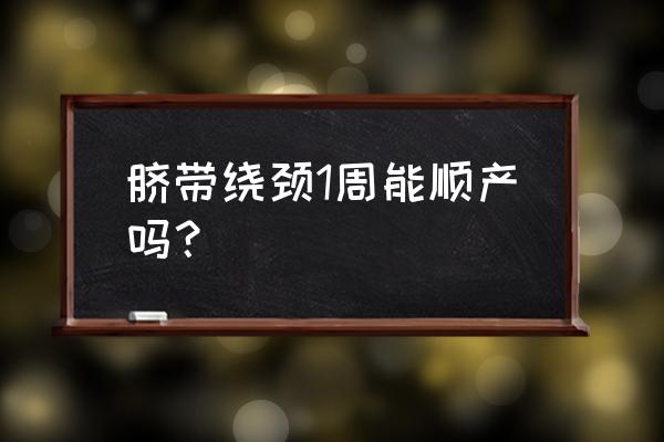 脐带绕颈一周能顺产吗 脐带绕颈1周能顺产吗？