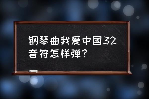 我爱你中国原唱简谱 钢琴曲我爱中国32音符怎样弹？