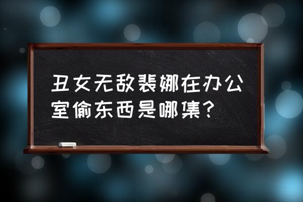 丑女无敌第四季剧情 丑女无敌裴娜在办公室偷东西是哪集？