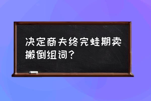 决组词怎么组 决定商夫终完蛙期卖搬倒组词？