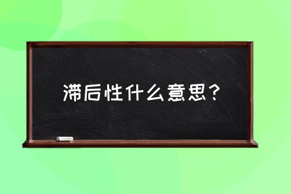 什么是滞后性 滞后性什么意思？