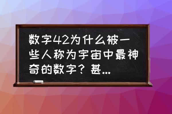 歌词中带一千个世纪的歌 数字42为什么被一些人称为宇宙中最神奇的数字？甚至说隐藏了宇宙的秘密？