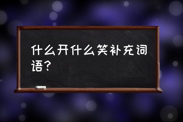 让眉头舒展起来 什么开什么笑补充词语？