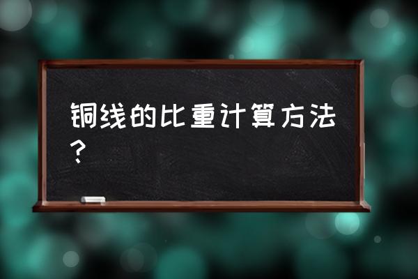 铜线重量计算公式大全 铜线的比重计算方法？